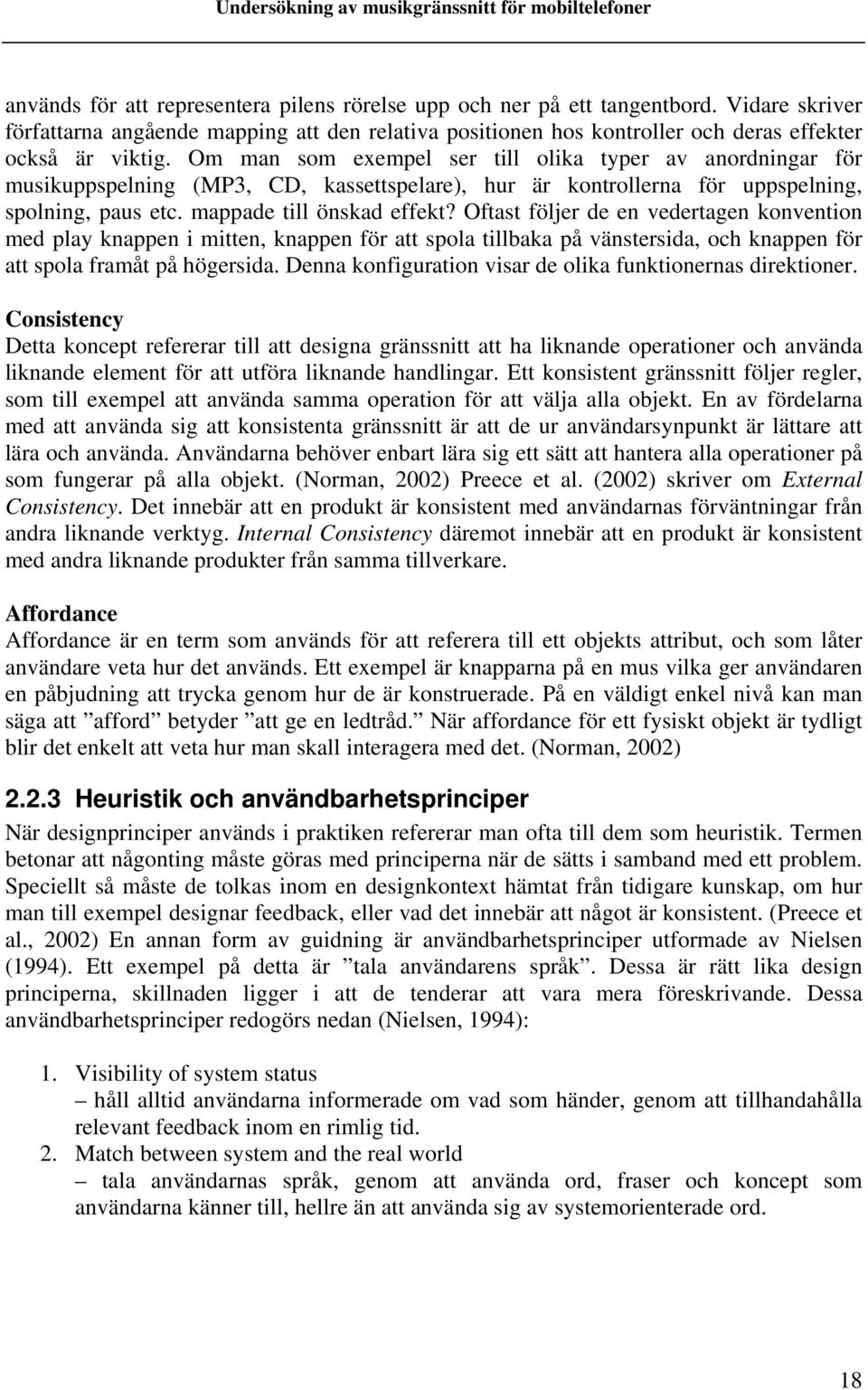 Oftast följer de en vedertagen konvention med play knappen i mitten, knappen för att spola tillbaka på vänstersida, och knappen för att spola framåt på högersida.