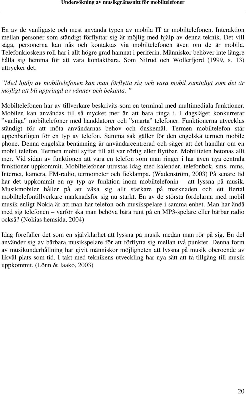 Människor behöver inte längre hålla sig hemma för att vara kontaktbara. Som Nilrud och Wollerfjord (1999, s.