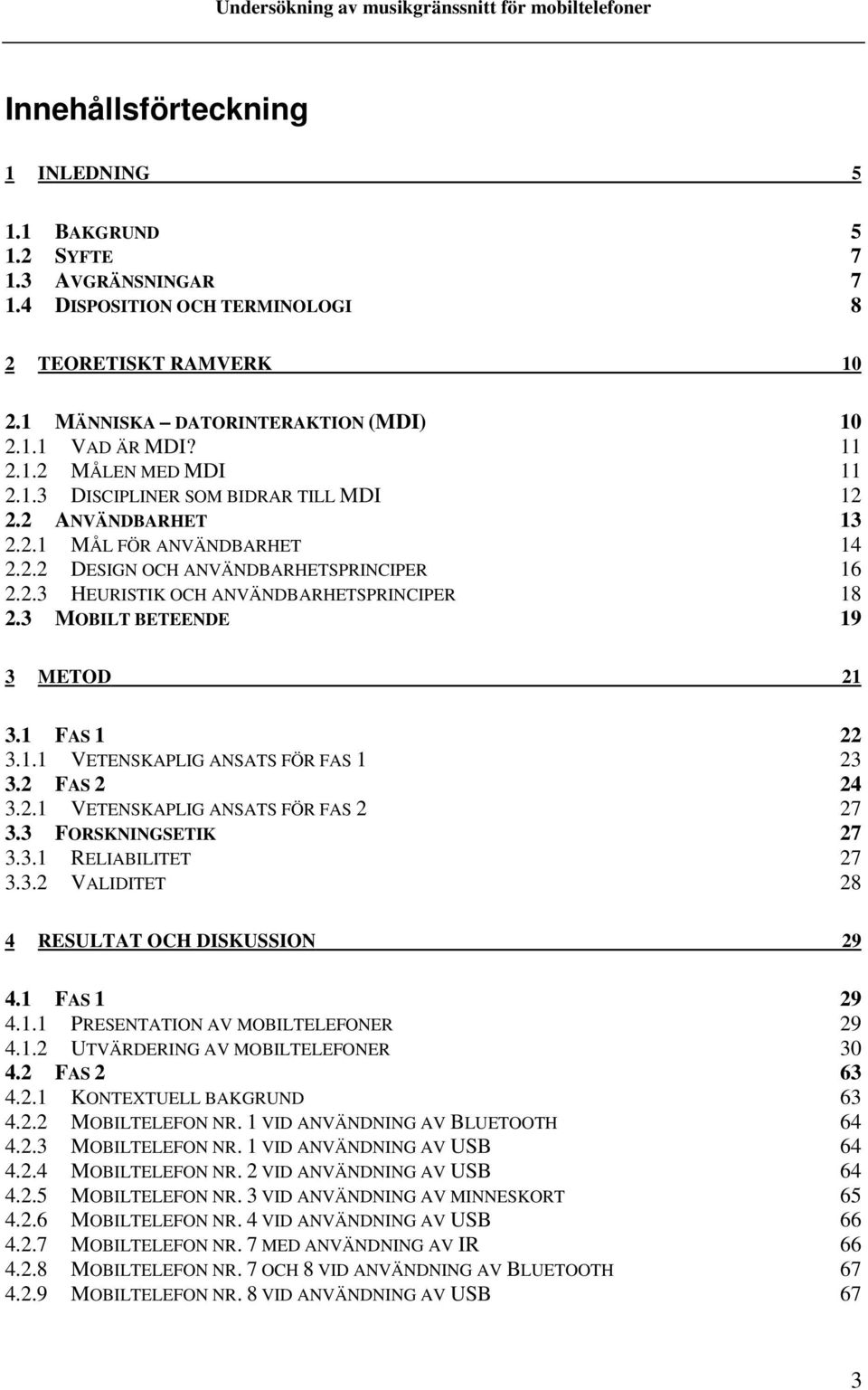 3 MOBILT BETEENDE 19 3 METOD 21 3.1 FAS 1 22 3.1.1 VETENSKAPLIG ANSATS FÖR FAS 1 23 3.2 FAS 2 24 3.2.1 VETENSKAPLIG ANSATS FÖR FAS 2 27 3.3 FORSKNINGSETIK 27 3.3.1 RELIABILITET 27 3.3.2 VALIDITET 28 4 RESULTAT OCH DISKUSSION 29 4.