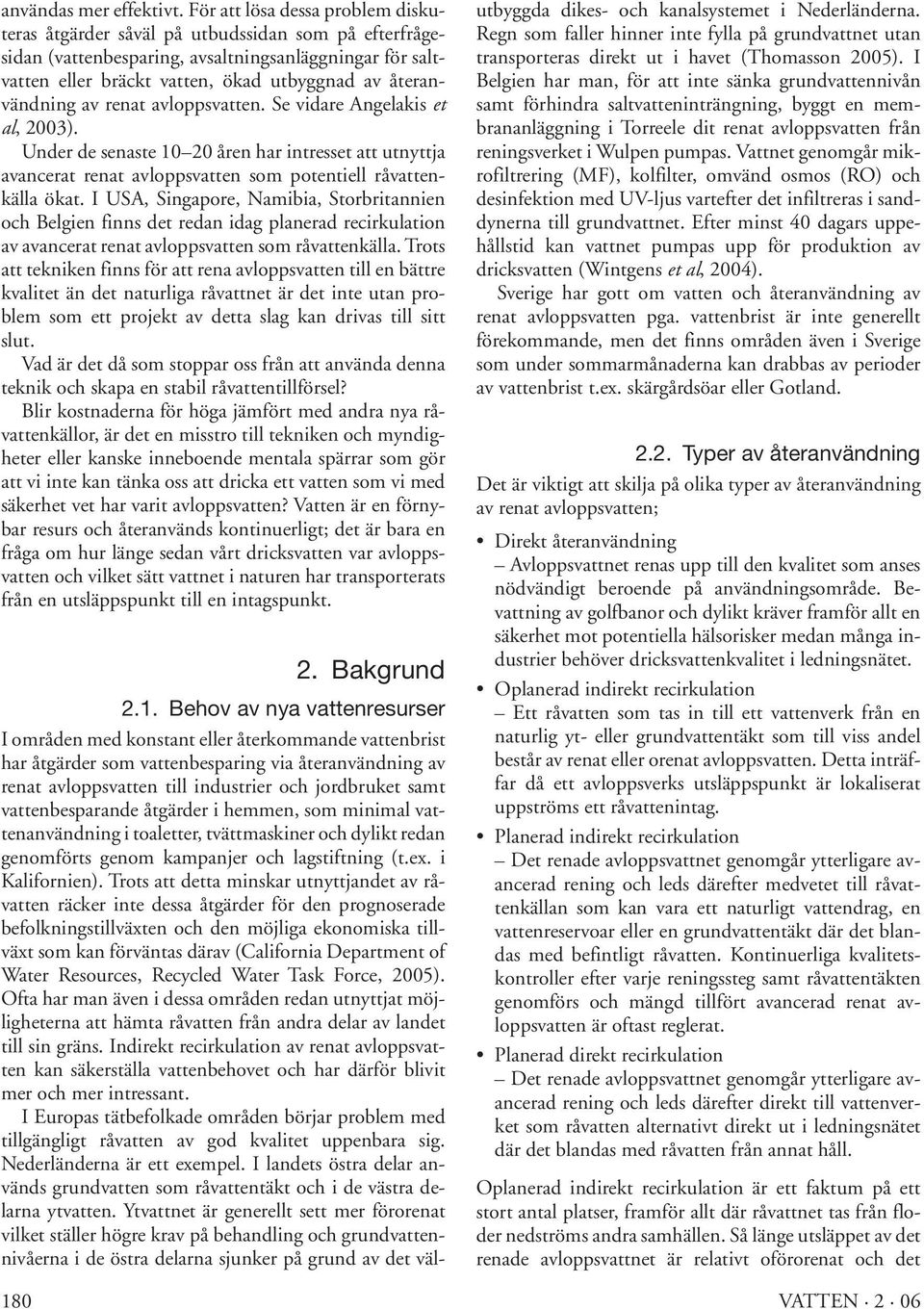 återanvändning av renat avloppsvatten. Se vidare Angelakis et al, 2003). Under de senaste 10 20 åren har intresset att utnyttja avancerat renat avloppsvatten som potentiell råvattenkälla ökat.