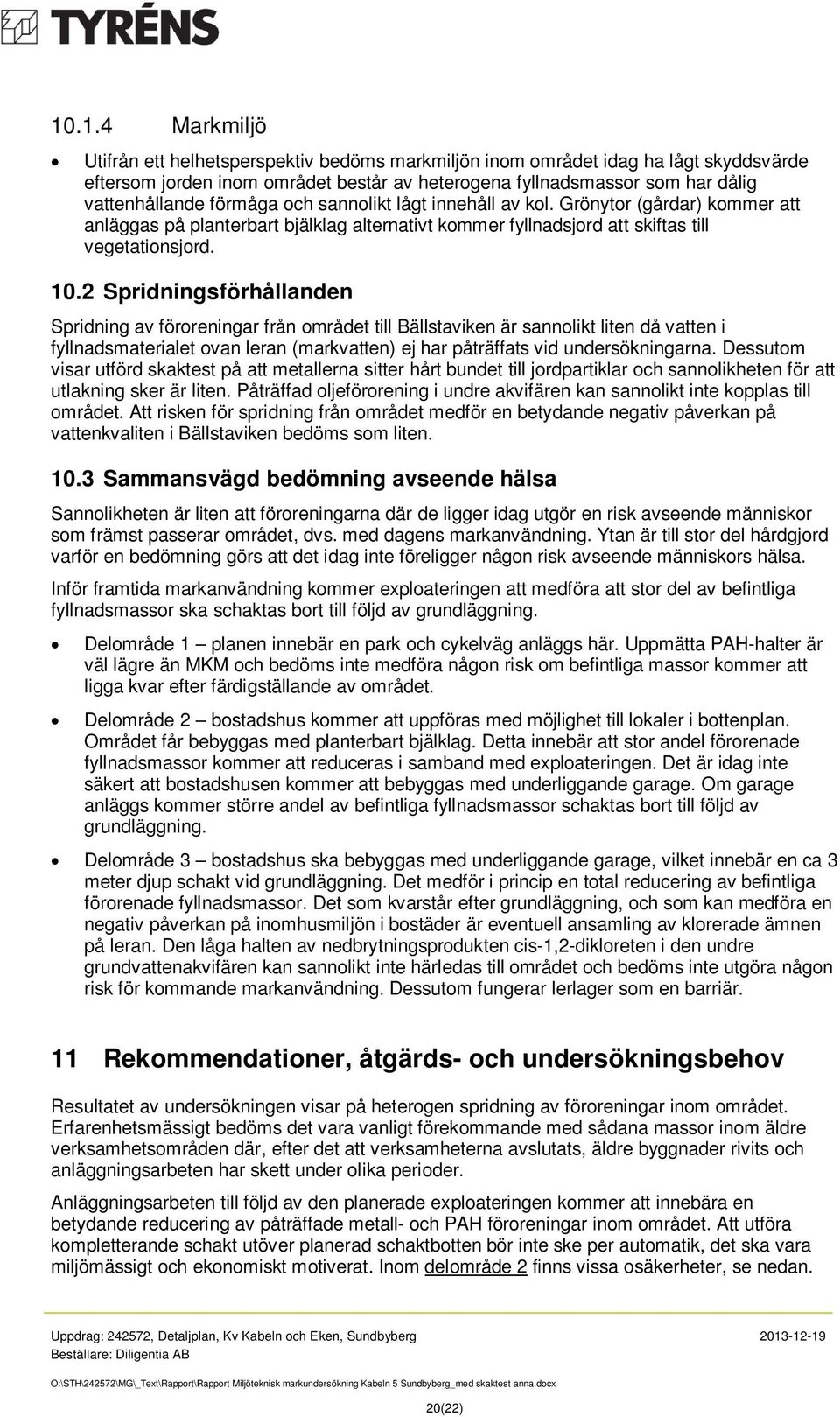 2 Spridningsförhållanden Spridning av föroreningar från området till Bällstaviken är sannolikt liten då vatten i fyllnadsmaterialet ovan leran (markvatten) ej har påträffats vid undersökningarna.