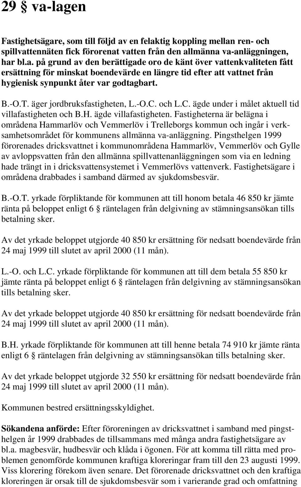 Fastigheterna är belägna i områdena Hammarlöv och Vemmerlöv i Trelleborgs kommun och ingår i verksamhetsområdet för kommunens allmänna va-anläggning.