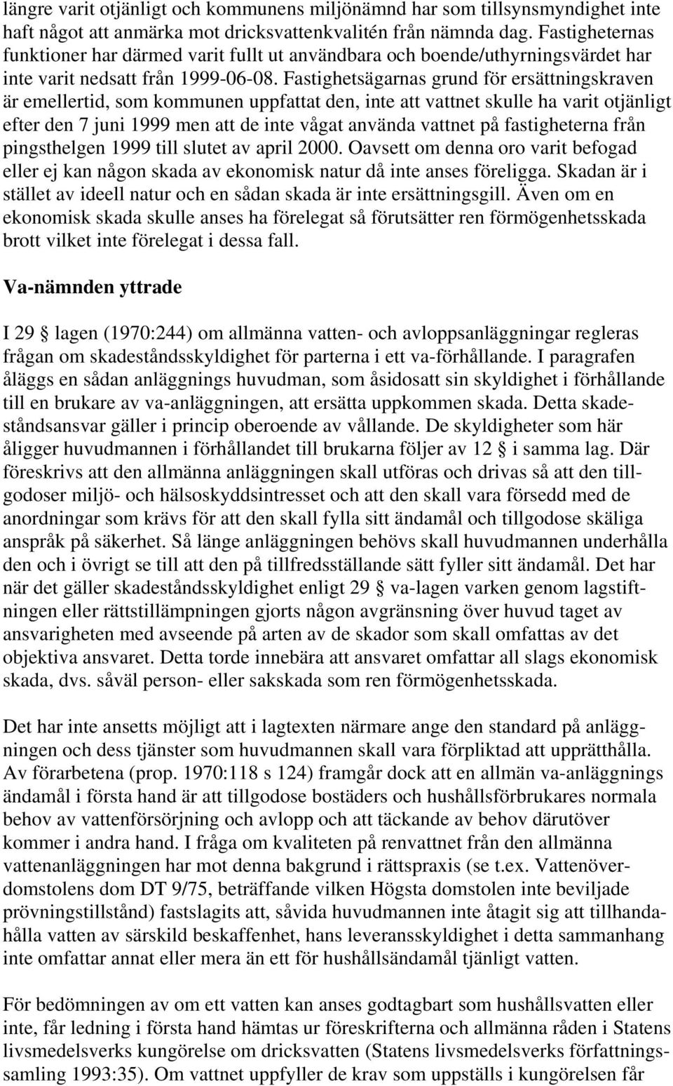 Fastighetsägarnas grund för ersättningskraven är emellertid, som kommunen uppfattat den, inte att vattnet skulle ha varit otjänligt efter den 7 juni 1999 men att de inte vågat använda vattnet på