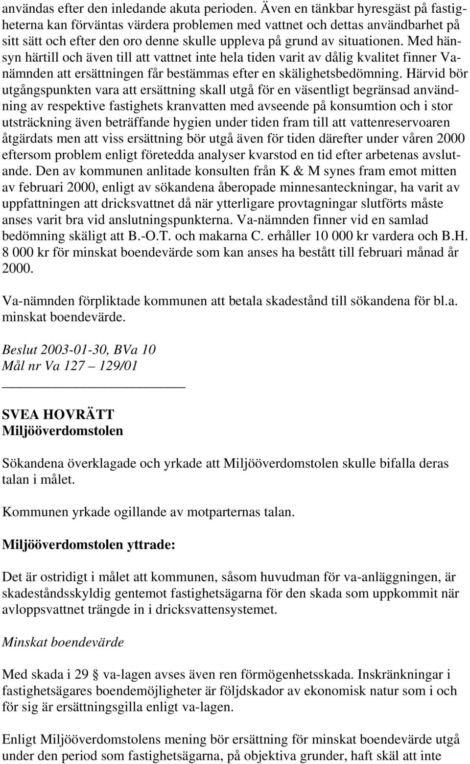 Med hänsyn härtill och även till att vattnet inte hela tiden varit av dålig kvalitet finner Vanämnden att ersättningen får bestämmas efter en skälighetsbedömning.