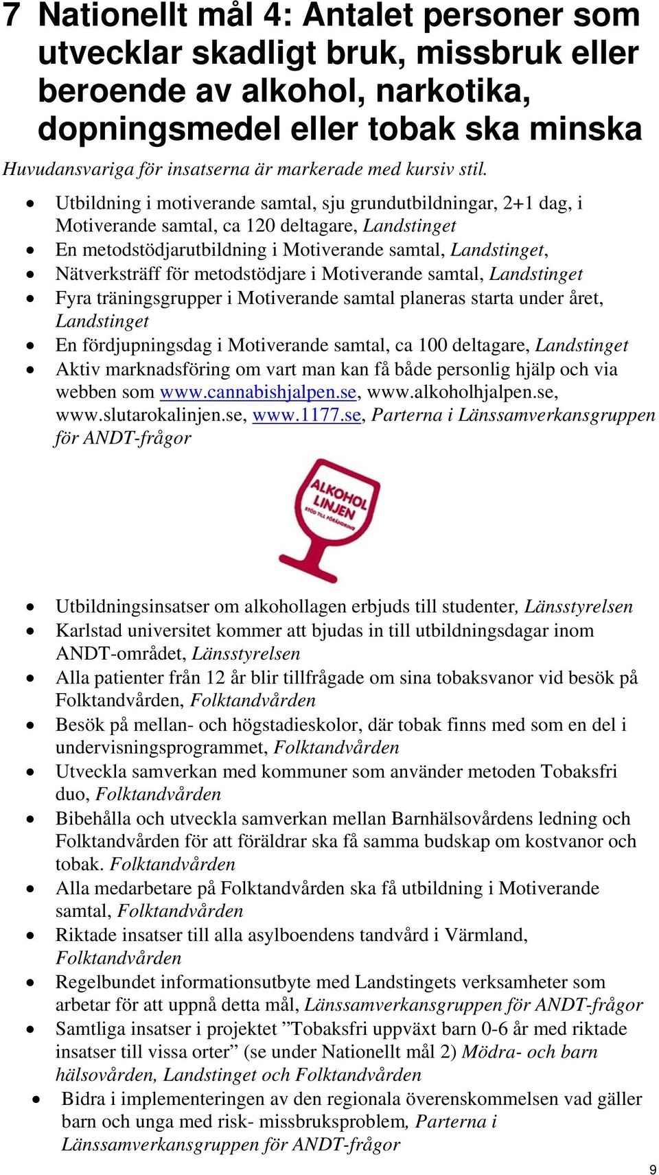 Utbildning i motiverande samtal, sju grundutbildningar, 2+1 dag, i Motiverande samtal, ca 120 deltagare, Landstinget En metodstödjarutbildning i Motiverande samtal, Landstinget, Nätverksträff för