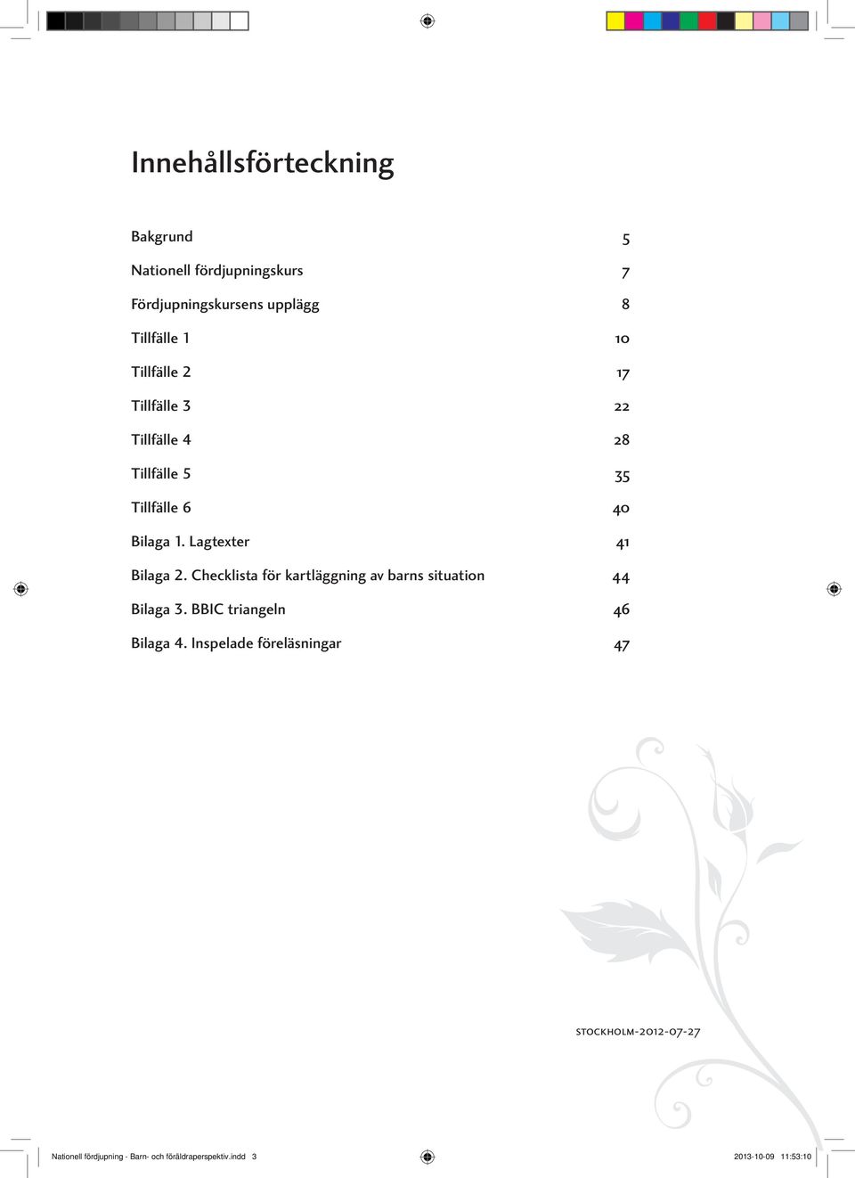 Checklista för kartläggning av barns situation 44 Bilaga 3. BBIC triangeln 46 Bilaga 4.