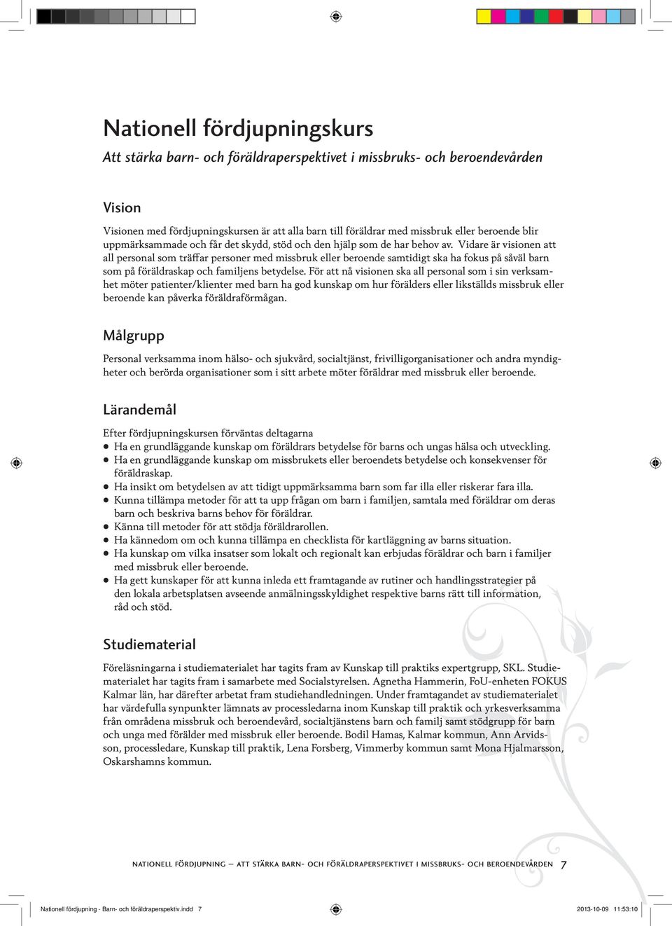 Vidare är visionen att all personal som träffar personer med missbruk eller beroende samtidigt ska ha fokus på såväl barn som på föräldraskap och familjens betydelse.