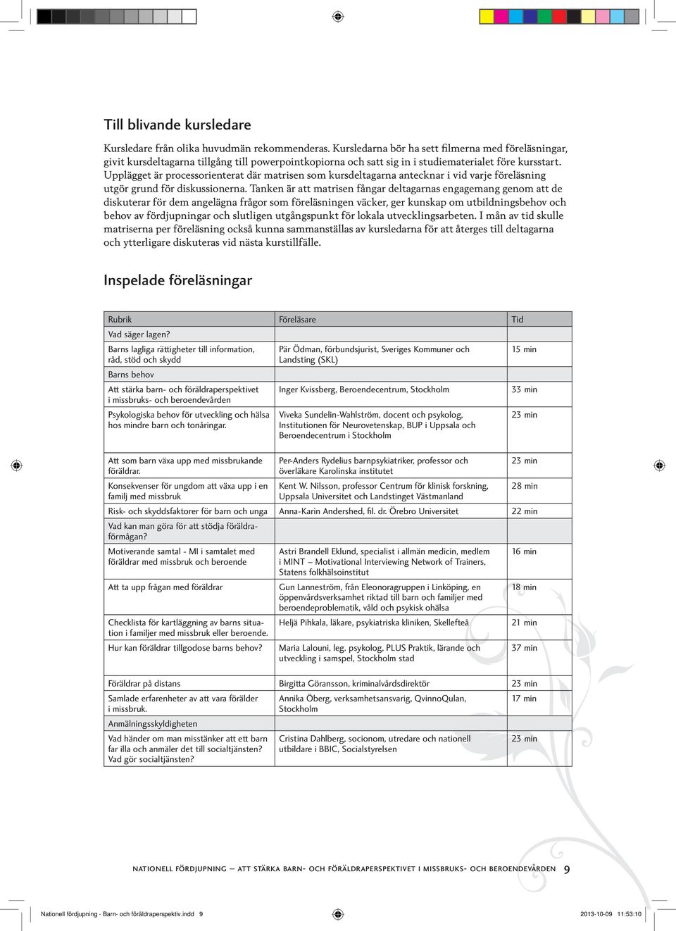 Upplägget är processorienterat där matrisen som kursdeltagarna antecknar i vid varje föreläsning utgör grund för diskussionerna.