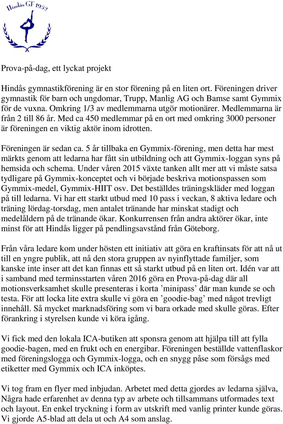 Föreningen är sedan ca. 5 år tillbaka en Gymmix-förening, men detta har mest märkts genom att ledarna har fått sin utbildning och att Gymmix-loggan syns på hemsida och schema.