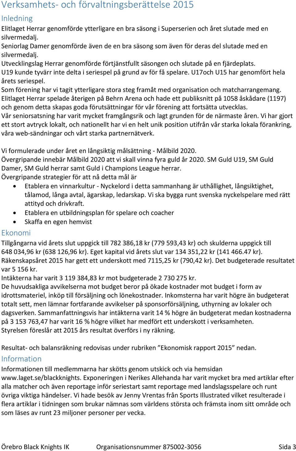 U19 kunde tyvärr inte delta i seriespel på grund av för få spelare. U17och U15 har genomfört hela årets seriespel.