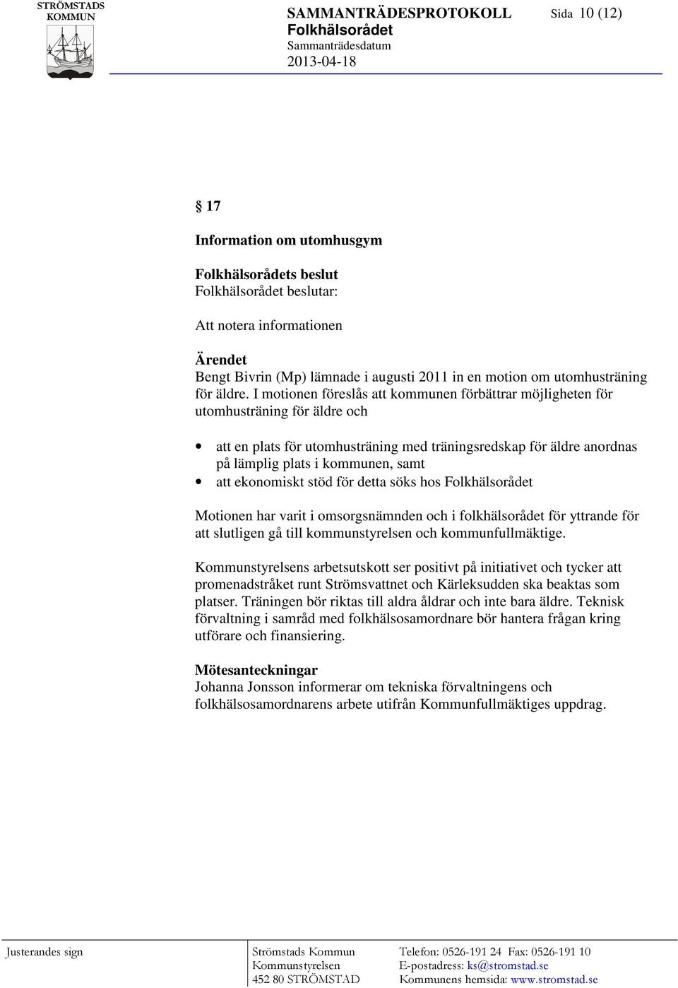 ekonomiskt stöd för detta söks hos Motionen har varit i omsorgsnämnden och i folkhälsorådet för yttrande för att slutligen gå till kommunstyrelsen och kommunfullmäktige.