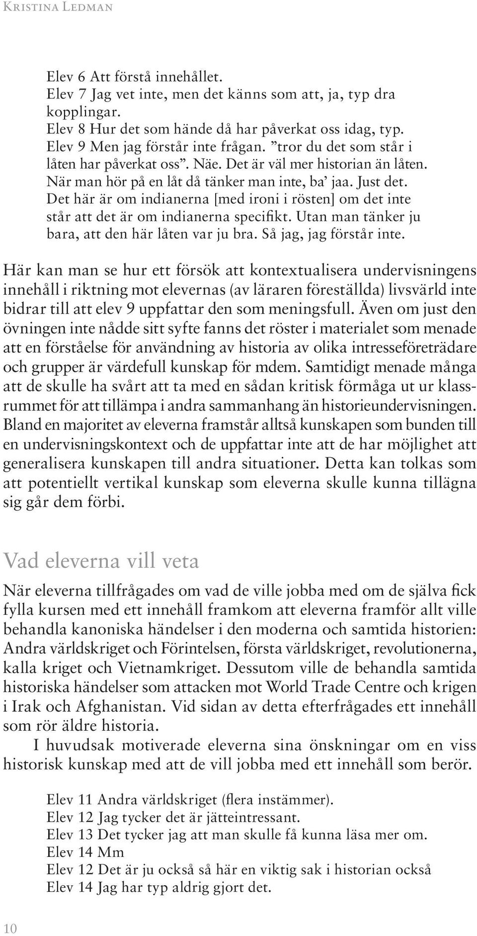 Det här är om indianerna [med ironi i rösten] om det inte står att det är om indianerna specifikt. Utan man tänker ju bara, att den här låten var ju bra. Så jag, jag förstår inte.