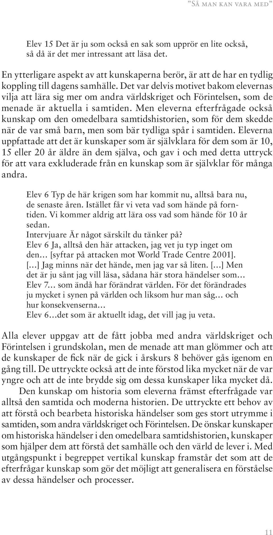 Det var delvis motivet bakom elevernas vilja att lära sig mer om andra världskriget och Förintelsen, som de menade är aktuella i samtiden.