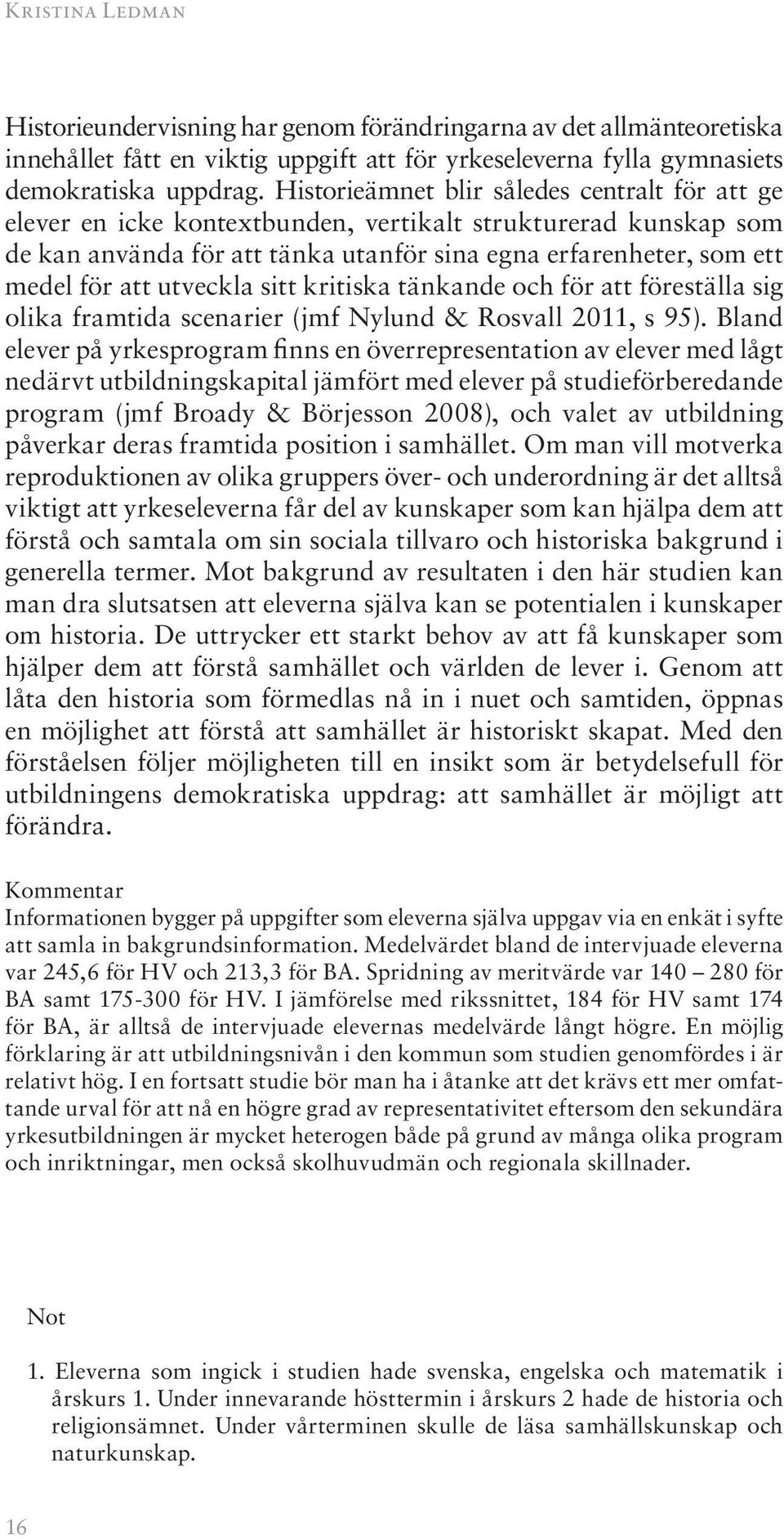 utveckla sitt kritiska tänkande och för att föreställa sig olika framtida scenarier (jmf Nylund & Rosvall 2011, s 95).