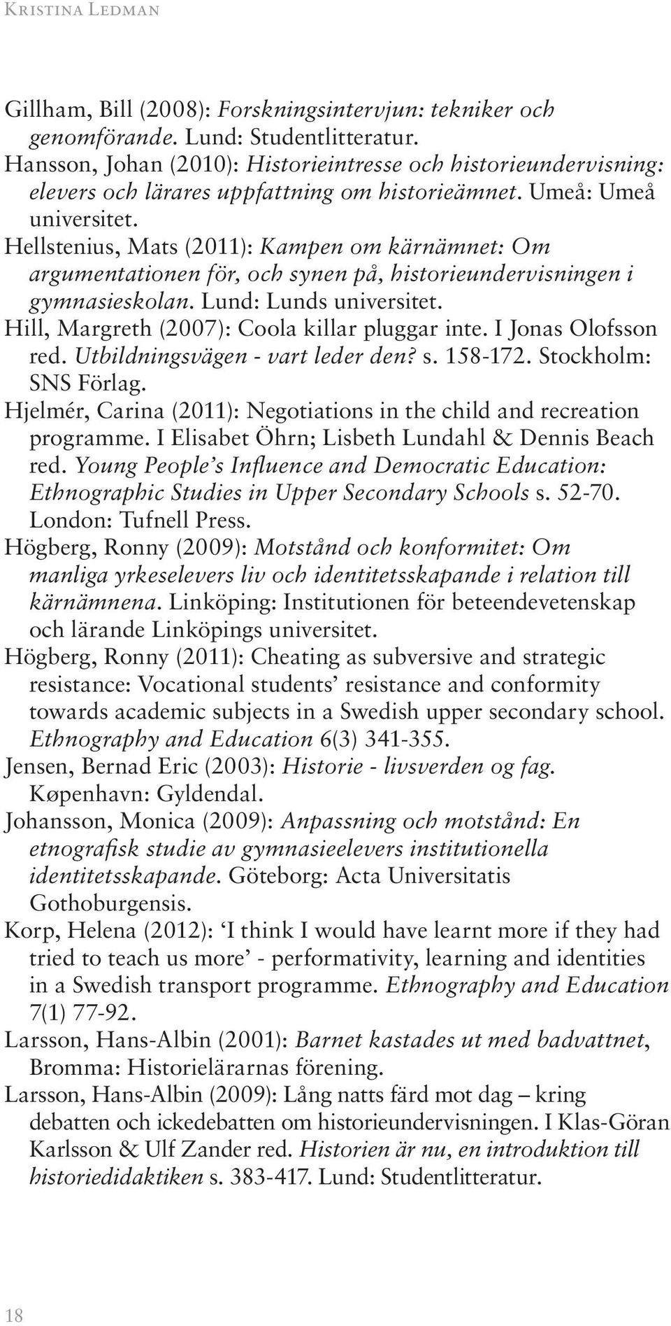 Hellstenius, Mats (2011): Kampen om kärnämnet: Om argumentationen för, och synen på, historieundervisningen i gymnasieskolan. Lund: Lunds universitet. Hill, Margreth (2007): Coola killar pluggar inte.