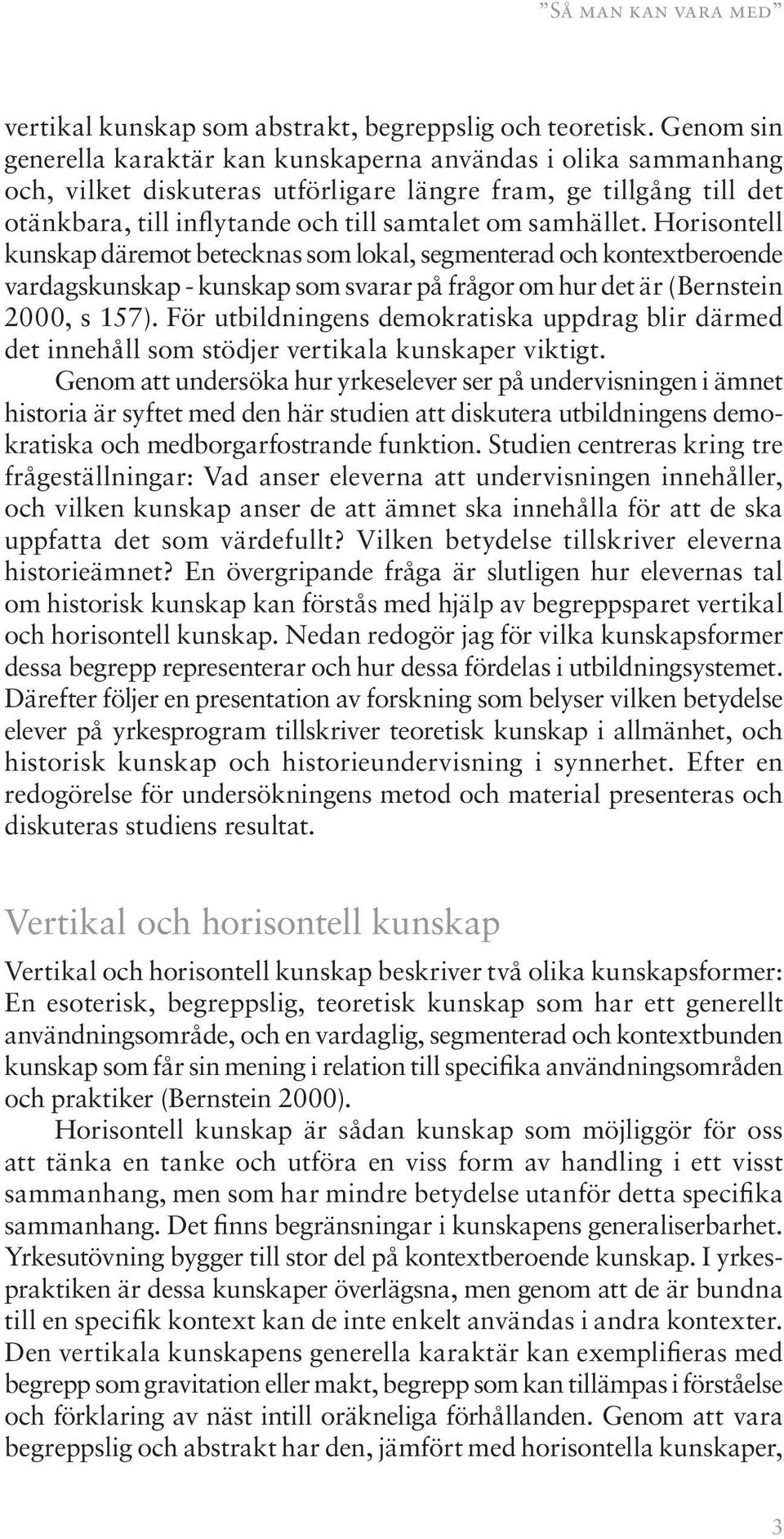 Horisontell kunskap däremot betecknas som lokal, segmenterad och kontextberoende vardagskunskap - kunskap som svarar på frågor om hur det är (Bernstein 2000, s 157).