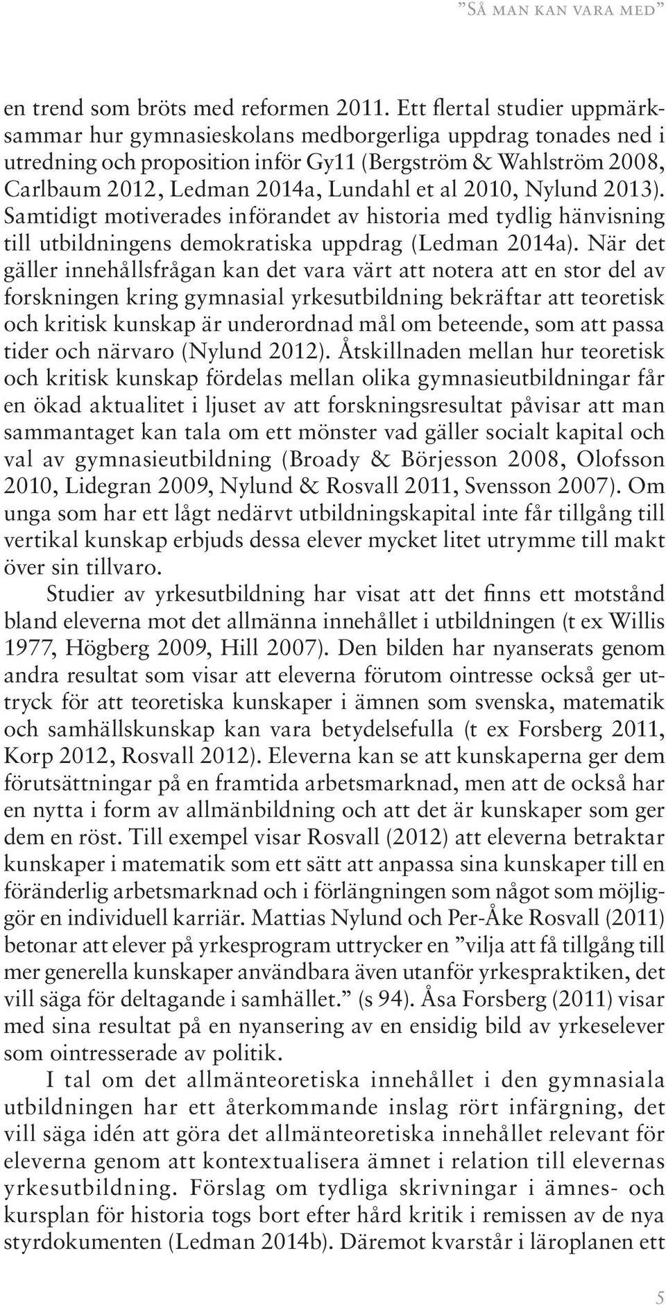 2010, Nylund 2013). Samtidigt motiverades införandet av historia med tydlig hänvisning till utbildningens demokratiska uppdrag (Ledman 2014a).