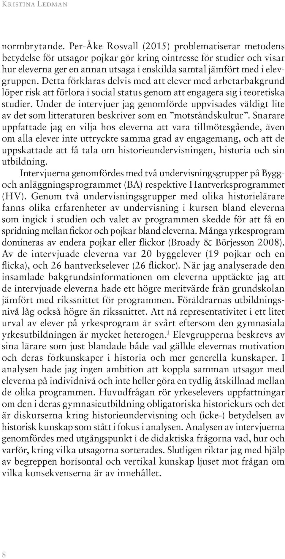 Detta förklaras delvis med att elever med arbetarbakgrund löper risk att förlora i social status genom att engagera sig i teoretiska studier.