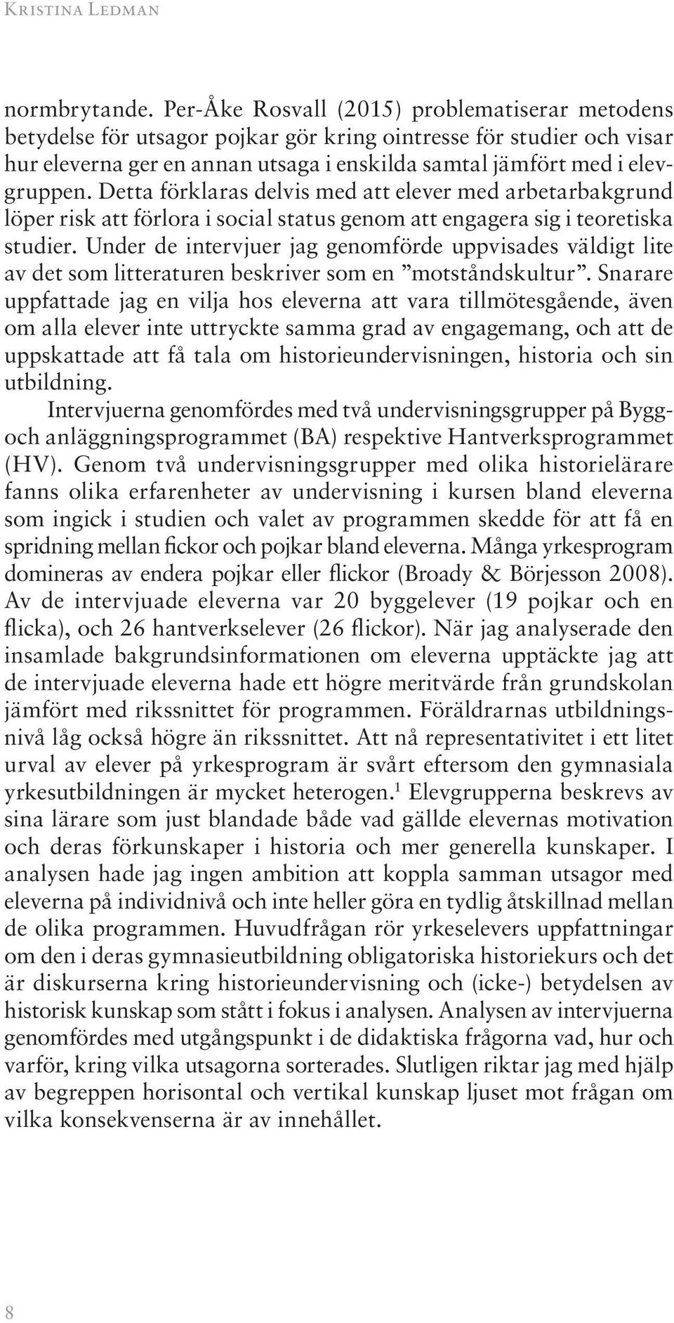 Detta förklaras delvis med att elever med arbetarbakgrund löper risk att förlora i social status genom att engagera sig i teoretiska studier.