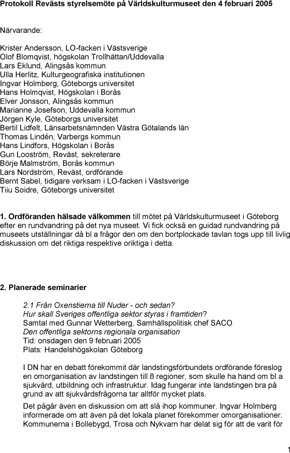 Kyle, Göteborgs universitet Bertil Lidfelt, Länsarbetsnämnden Västra Götalands län Thomas Lindén, Varbergs kommun Hans Lindfors, Högskolan i Borås Gun Looström, Reväst, sekreterare Börje Malmström,