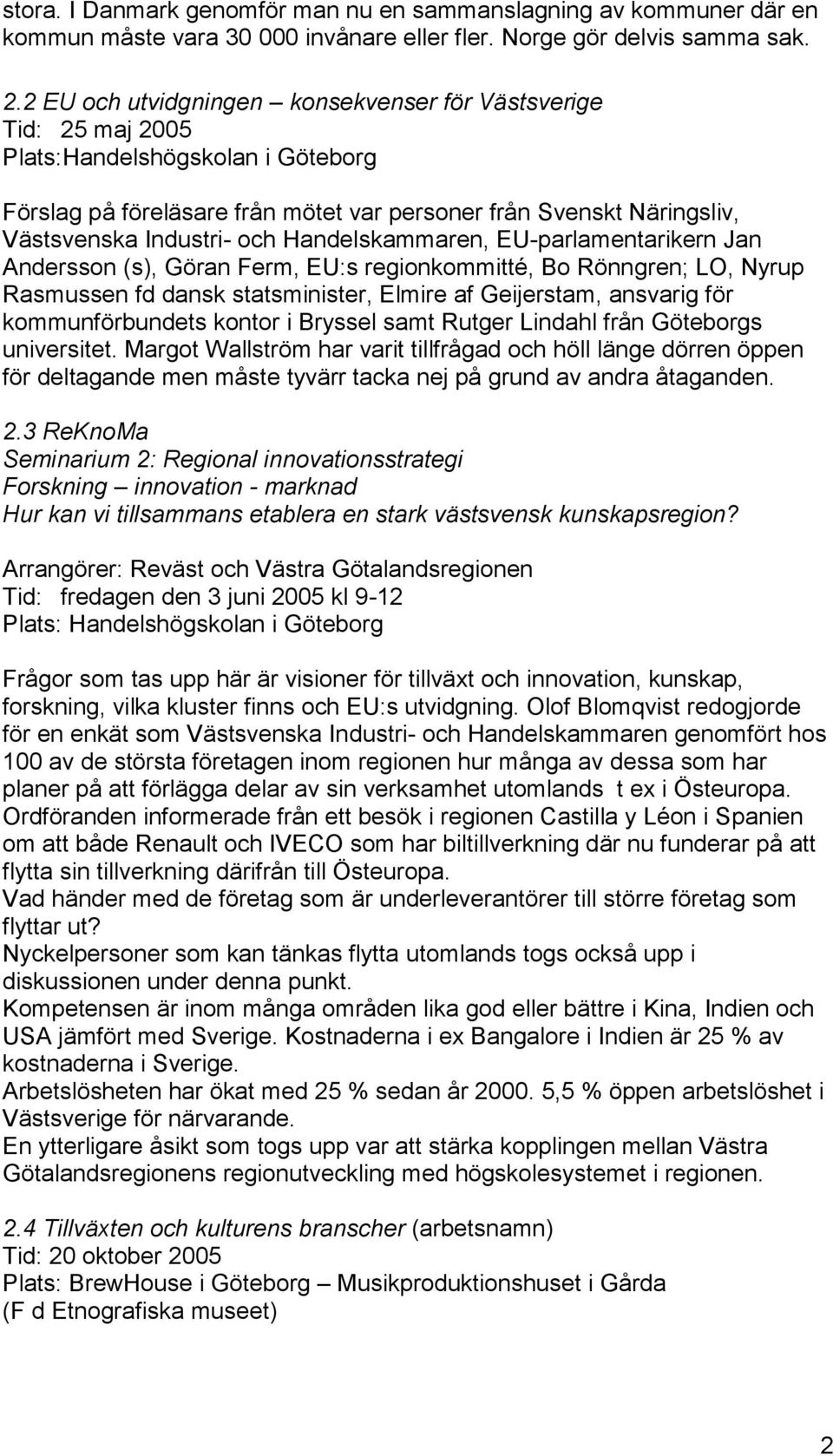 Handelskammaren, EU-parlamentarikern Jan Andersson (s), Göran Ferm, EU:s regionkommitté, Bo Rönngren; LO, Nyrup Rasmussen fd dansk statsminister, Elmire af Geijerstam, ansvarig för kommunförbundets