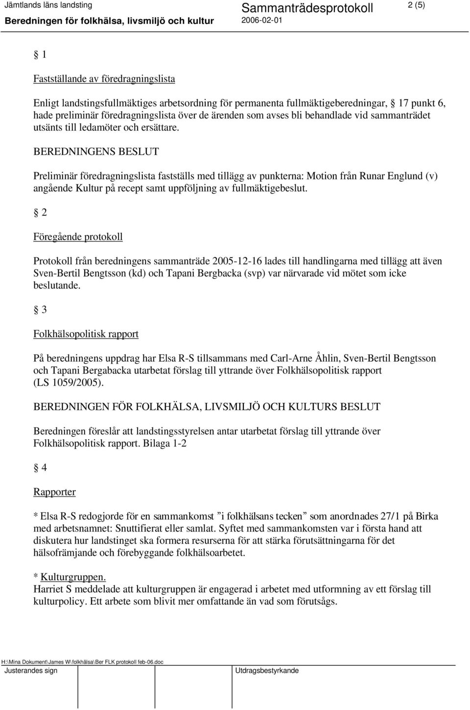 BEREDNINGENS BESLUT Preliminär föredragningslista fastställs med tillägg av punkterna: Motion från Runar Englund (v) angående Kultur på recept samt uppföljning av fullmäktigebeslut.