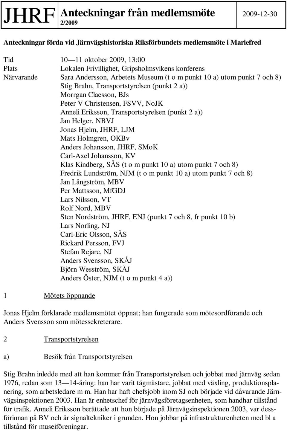 FSVV, NoJK Anneli Eriksson, Transportstyrelsen (punkt 2 a)) Jan Helger, NBVJ Jonas Hjelm, JHRF, LJM Mats Holmgren, OKBv Anders Johansson, JHRF, SMoK Carl-Axel Johansson, KV Klas Kindberg, SÅS (t o m