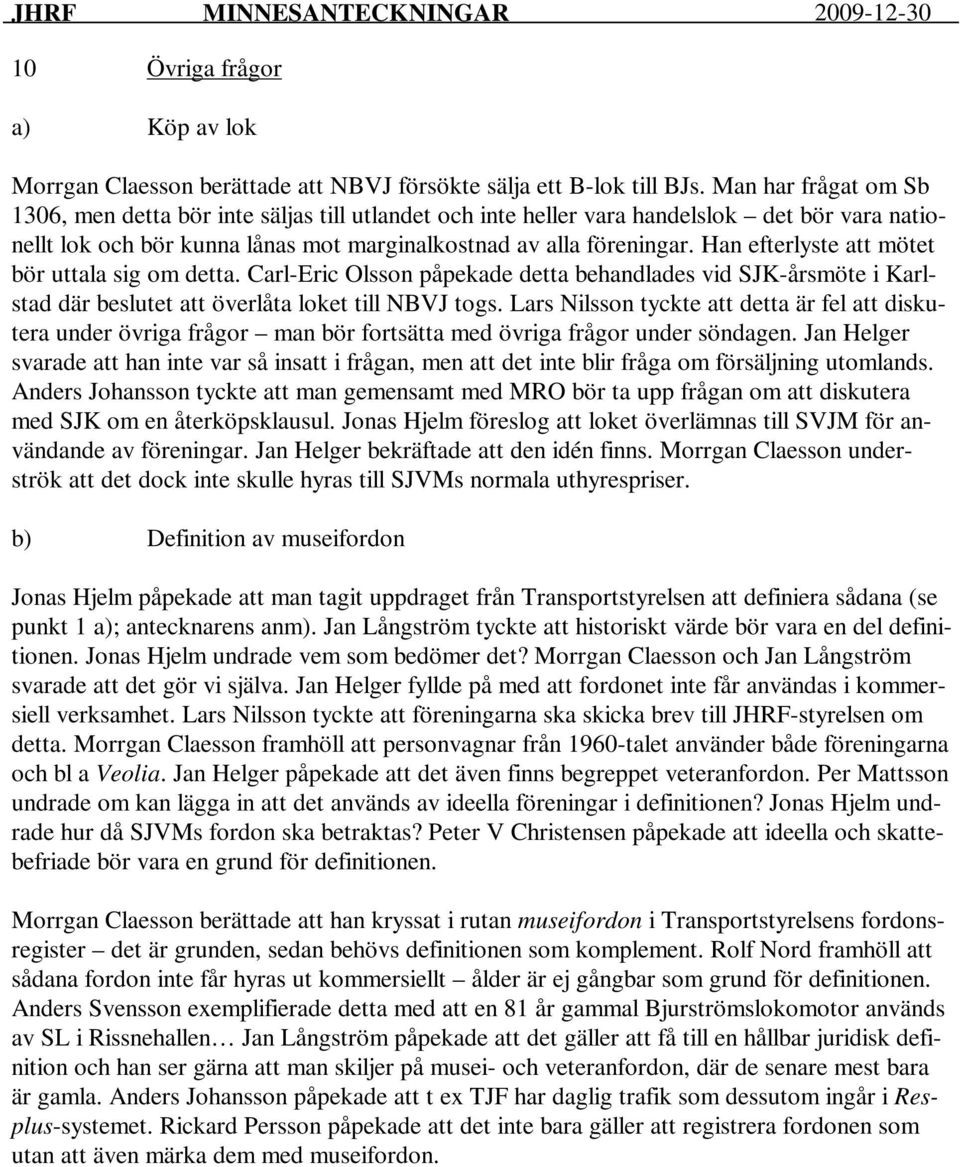 Han efterlyste att mötet bör uttala sig om detta. Carl-Eric Olsson påpekade detta behandlades vid SJK-årsmöte i Karlstad där beslutet att överlåta loket till NBVJ togs.