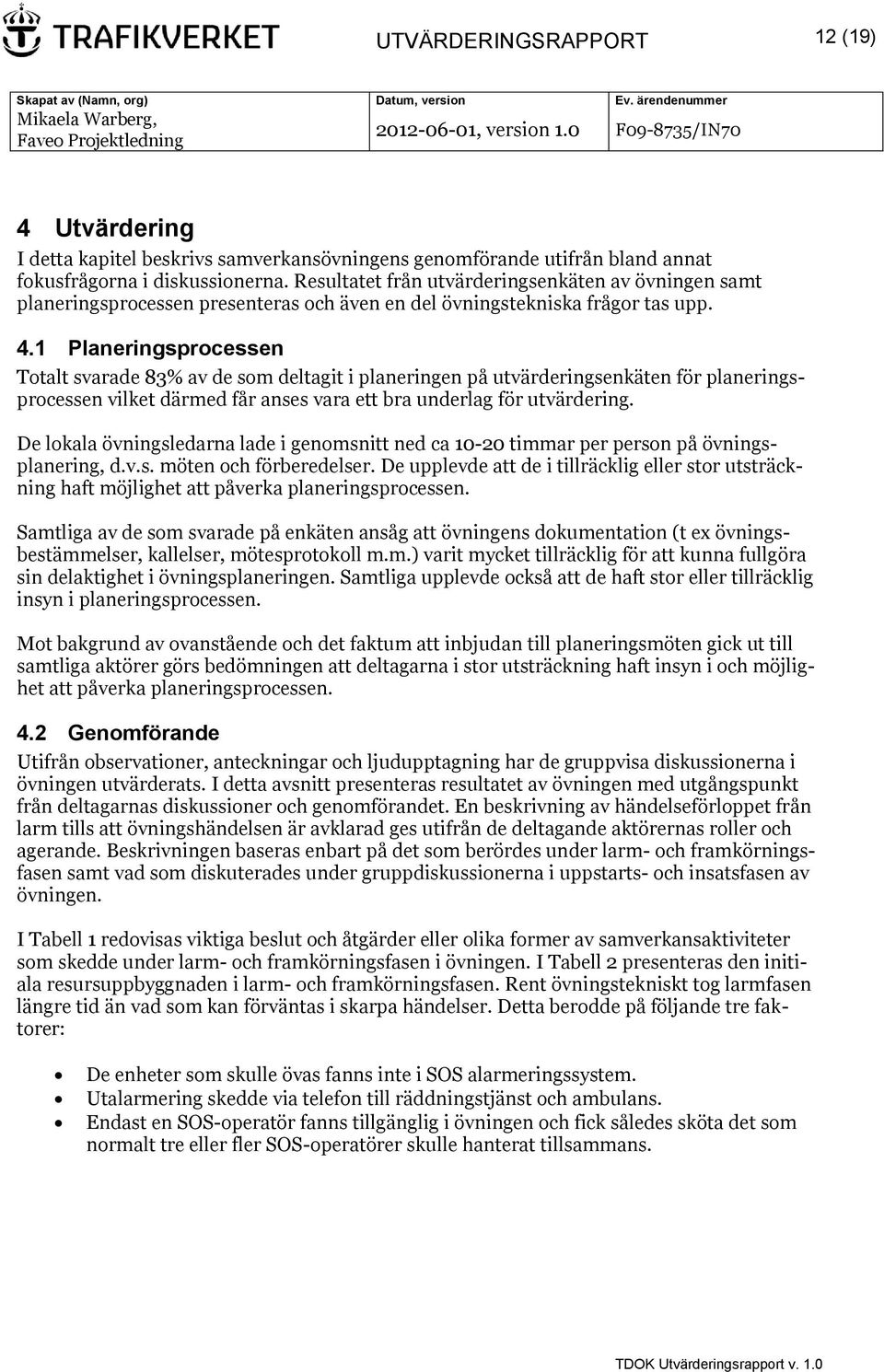 1 Planeringsprocessen Totalt svarade 83% av de som deltagit i planeringen på utvärderingsenkäten för planeringsprocessen vilket därmed får anses vara ett bra underlag för utvärdering.