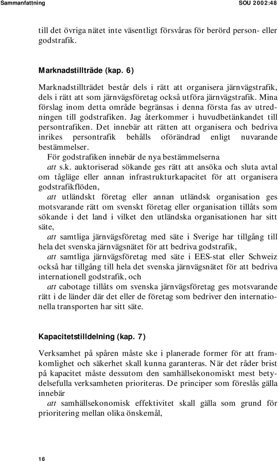 Mina förslag inom detta område begränsas i denna första fas av utredningen till godstrafiken. Jag återkommer i huvudbetänkandet till persontrafiken.