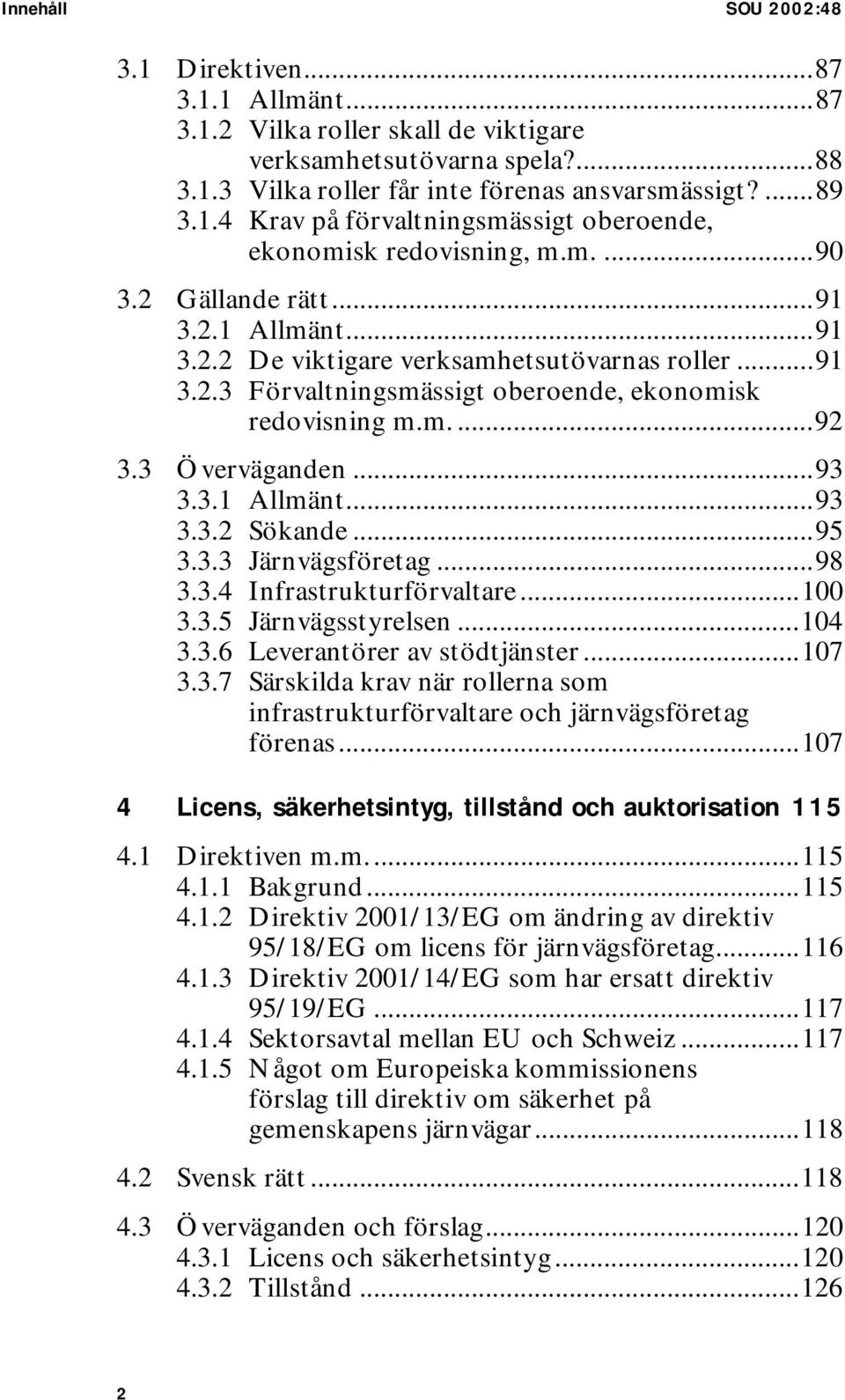 ..95 3.3.3 Järnvägsföretag...98 3.3.4 Infrastrukturförvaltare...100 3.3.5 Järnvägsstyrelsen...104 3.3.6 Leverantörer av stödtjänster...107 3.3.7 Särskilda krav när rollerna som infrastrukturförvaltare och järnvägsföretag förenas.