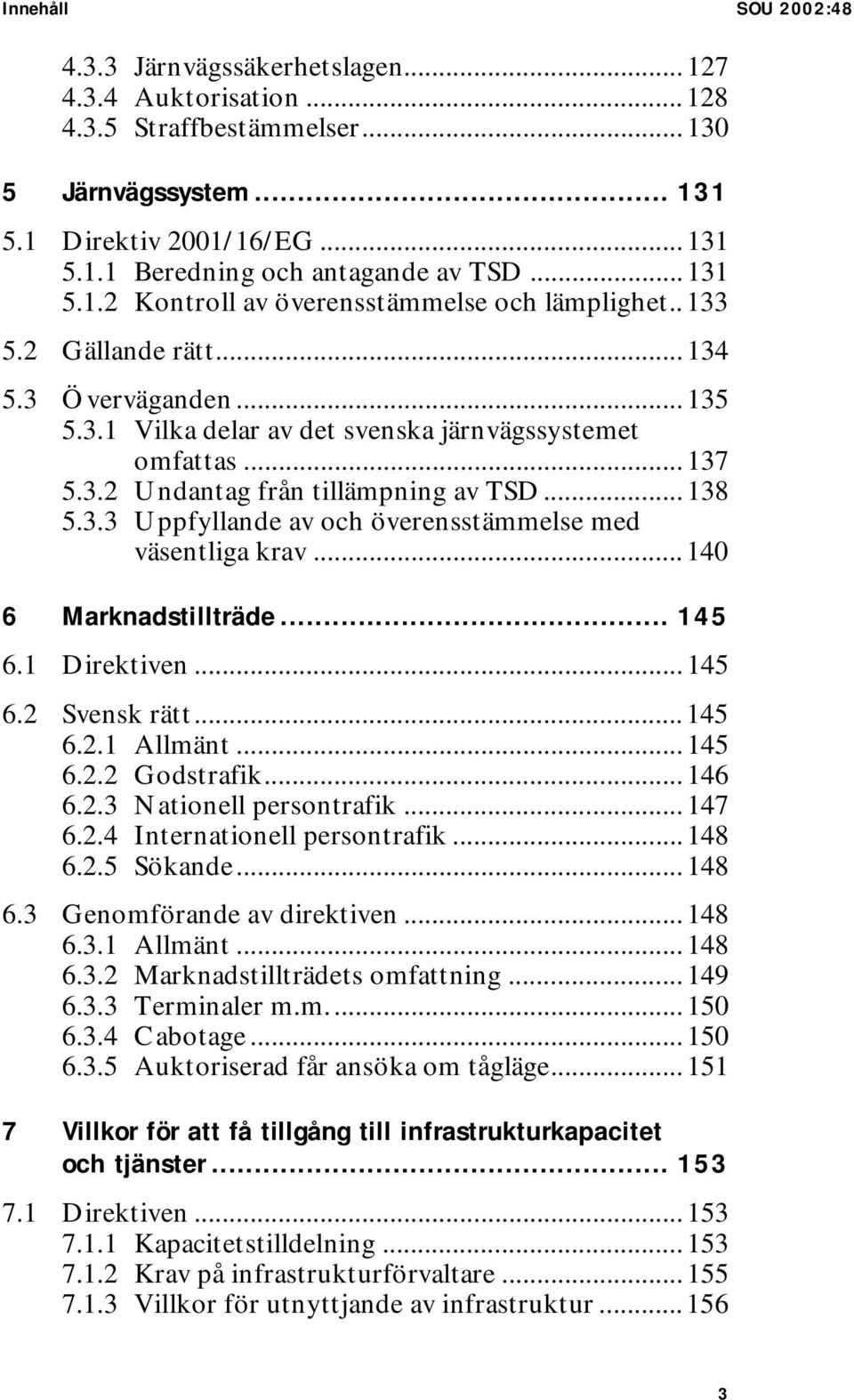 .. 138 5.3.3 Uppfyllande av och överensstämmelse med väsentliga krav... 140 6 Marknadstillträde... 145 6.1 Direktiven... 145 6.2 Svensk rätt... 145 6.2.1 Allmänt... 145 6.2.2 Godstrafik... 146 6.2.3 Nationell persontrafik.