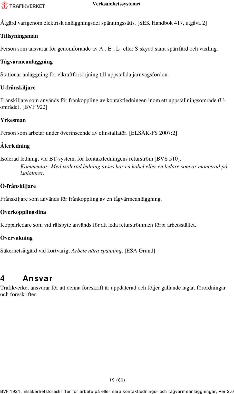 U-frånskiljare Frånskiljare som används för frånkoppling av kontaktledningen inom ett uppställningsområde (Uområde). [BVF 922] Yrkesman Person som arbetar under överinseende av elinstallatör.