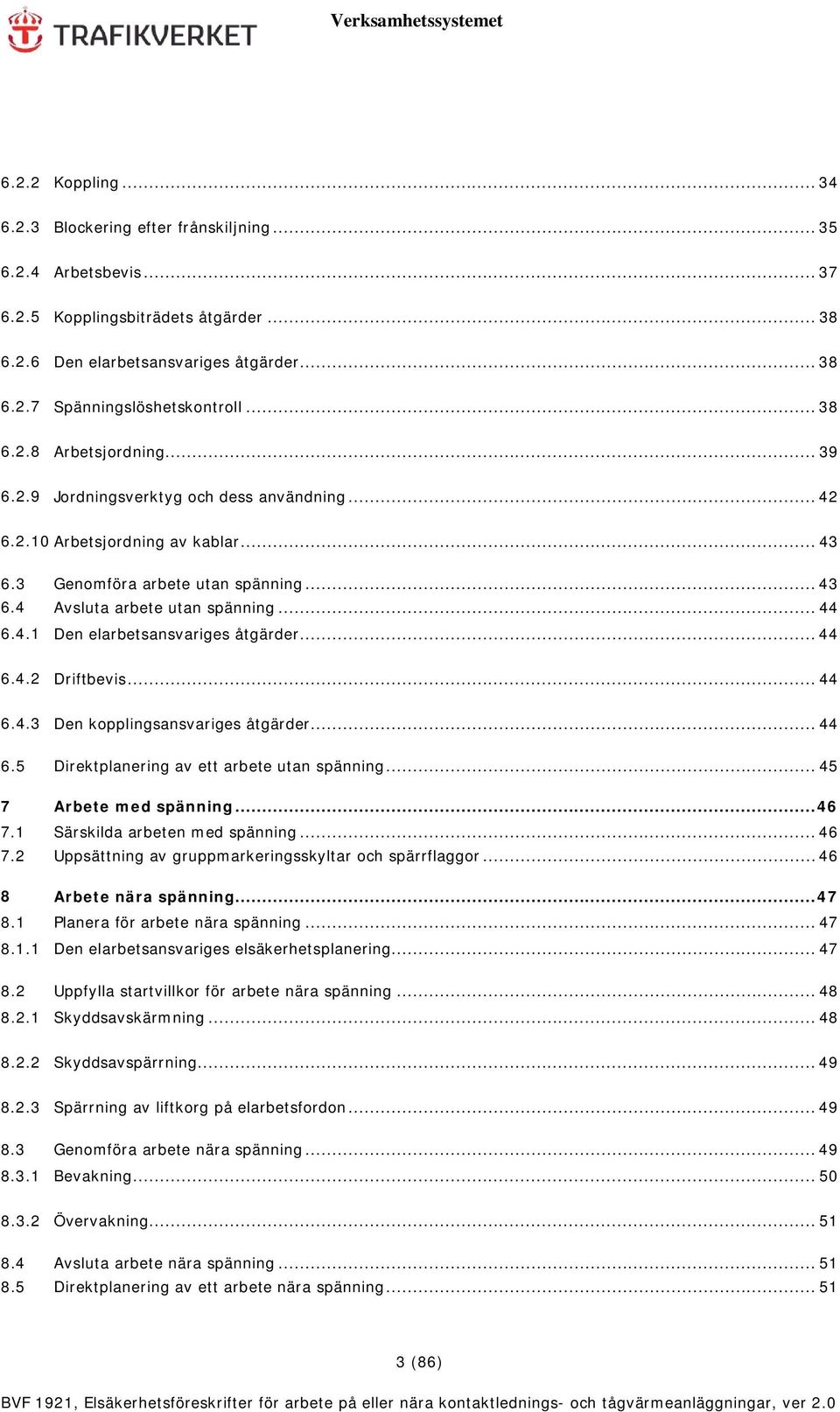 4.1 Den elarbetsansvariges åtgärder... 44 6.4.2 Driftbevis... 44 6.4.3 Den kopplingsansvariges åtgärder... 44 6.5 Direktplanering av ett arbete utan spänning... 45 7 Arbete med spänning... 46 7.