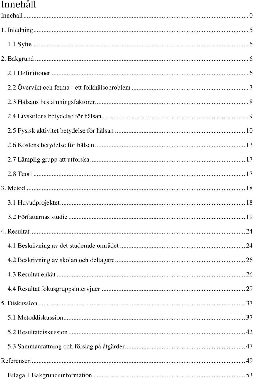 1 Huvudprojektet... 18 3.2 Författarnas studie... 19 4. Resultat... 24 4.1 Beskrivning av det studerade området... 24 4.2 Beskrivning av skolan och deltagare... 26 4.