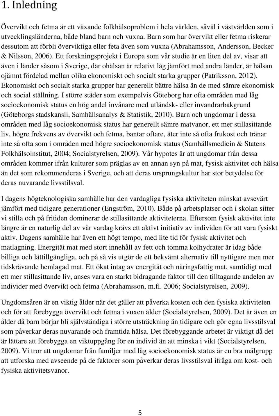 Ett forskningsprojekt i Europa som vår studie är en liten del av, visar att även i länder såsom i Sverige, där ohälsan är relativt låg jämfört med andra länder, är hälsan ojämnt fördelad mellan olika