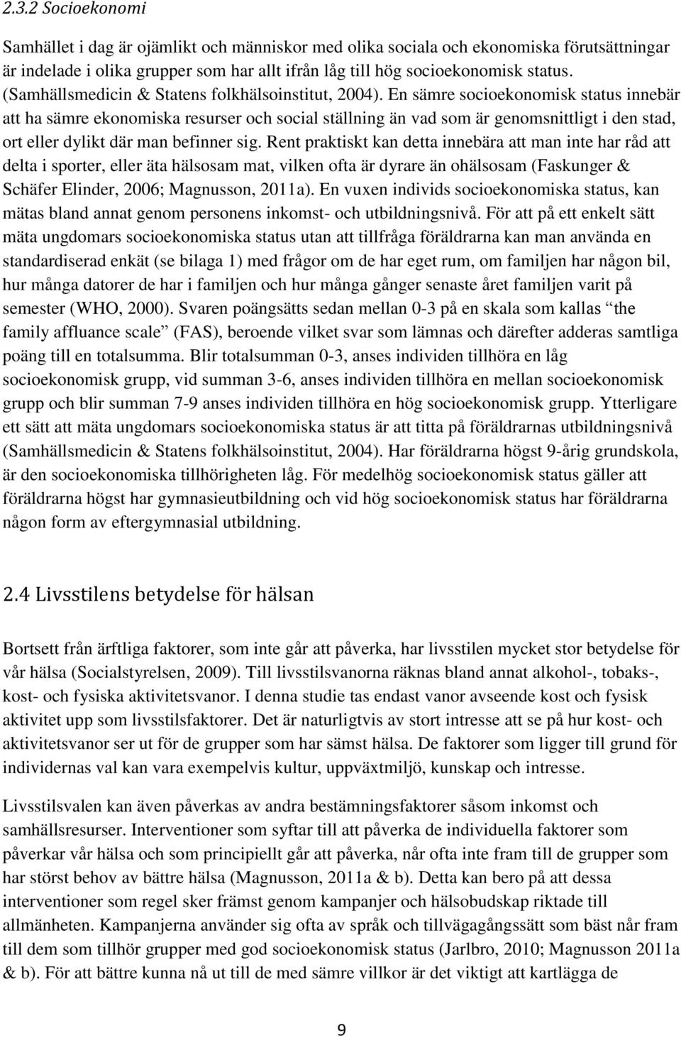 En sämre socioekonomisk status innebär att ha sämre ekonomiska resurser och social ställning än vad som är genomsnittligt i den stad, ort eller dylikt där man befinner sig.