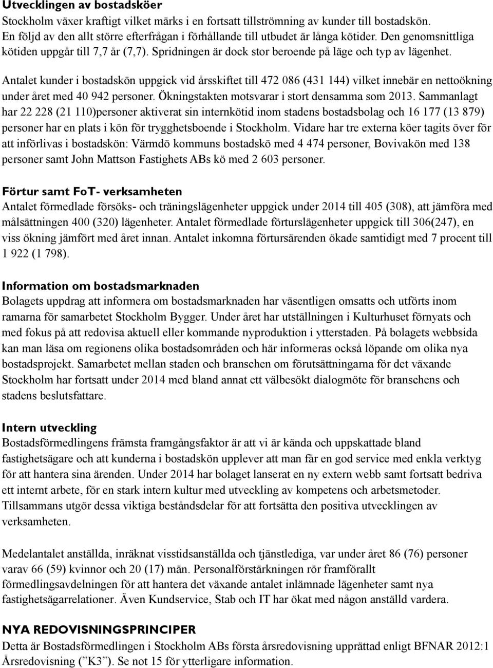 Antalet kunder i bostadskön uppgick vid årsskiftet till 472 086 (431 144) vilket innebär en nettoökning under året med 40 942 personer. Ökningstakten motsvarar i stort densamma som 2013.