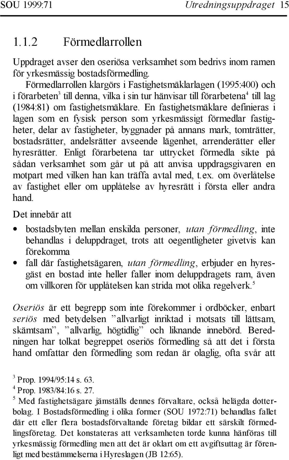 En fastighetsmäklare definieras i lagen som en fysisk person som yrkesmässigt förmedlar fastigheter, delar av fastigheter, byggnader på annans mark, tomträtter, bostadsrätter, andelsrätter avseende