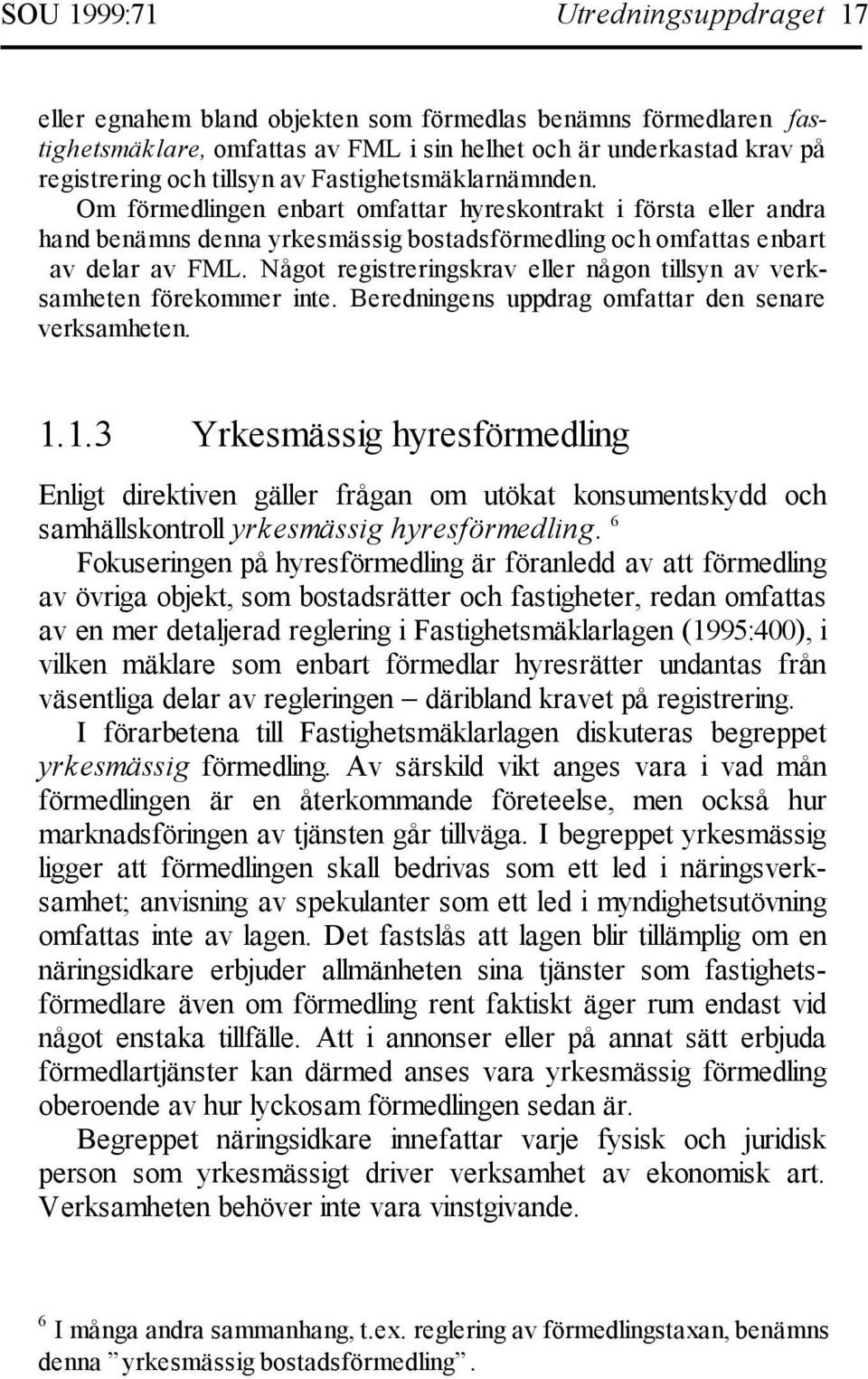 Något registreringskrav eller någon tillsyn av verksamheten förekommer inte. Beredningens uppdrag omfattar den senare verksamheten. 1.