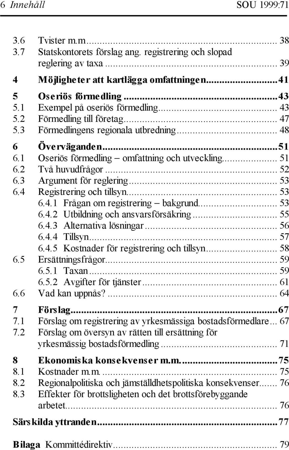 2 Två huvudfrågor... 52 6.3 Argument för reglering... 53 6.4 Registrering och tillsyn... 53 6.4.1 Frågan om registrering bakgrund... 53 6.4.2 Utbildning och ansvarsförsäkring... 55 6.4.3 Alternativa lösningar.