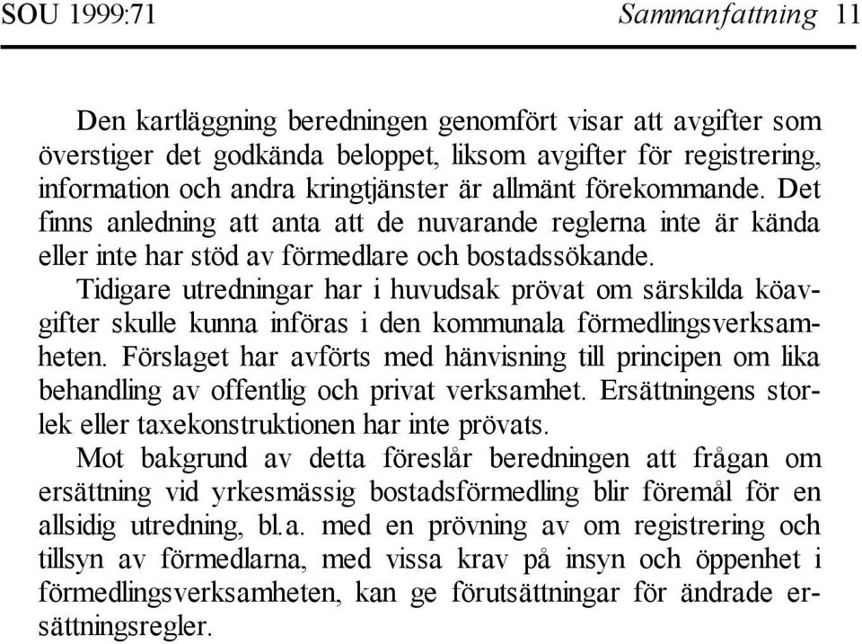 Tidigare utredningar har i huvudsak prövat om särskilda köavgifter skulle kunna införas i den kommunala förmedlingsverksamheten.