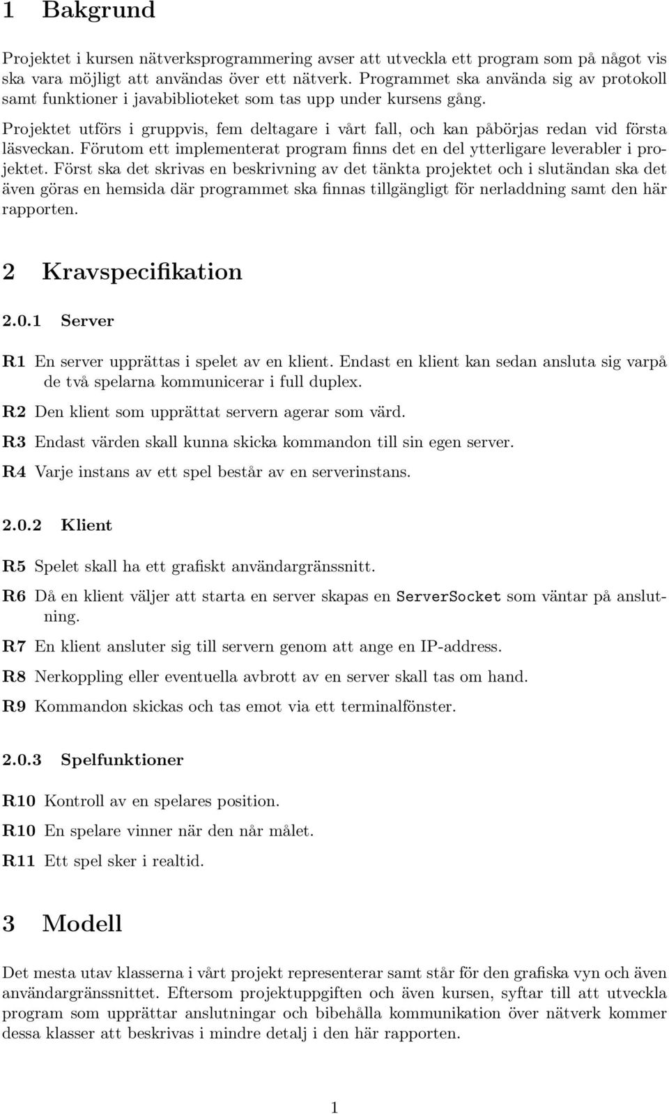 Projektet utförs i gruppvis, fem deltagare i vårt fall, och kan påbörjas redan vid första läsveckan. Förutom ett implementerat program finns det en del ytterligare leverabler i projektet.