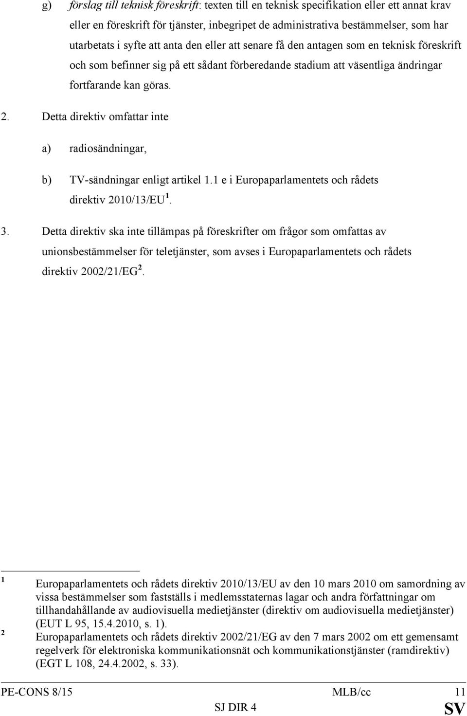 Detta direktiv omfattar inte a) radiosändningar, b) TV-sändningar enligt artikel 1.1 e i Europaparlamentets och rådets direktiv 2010/13/EU 1. 3.