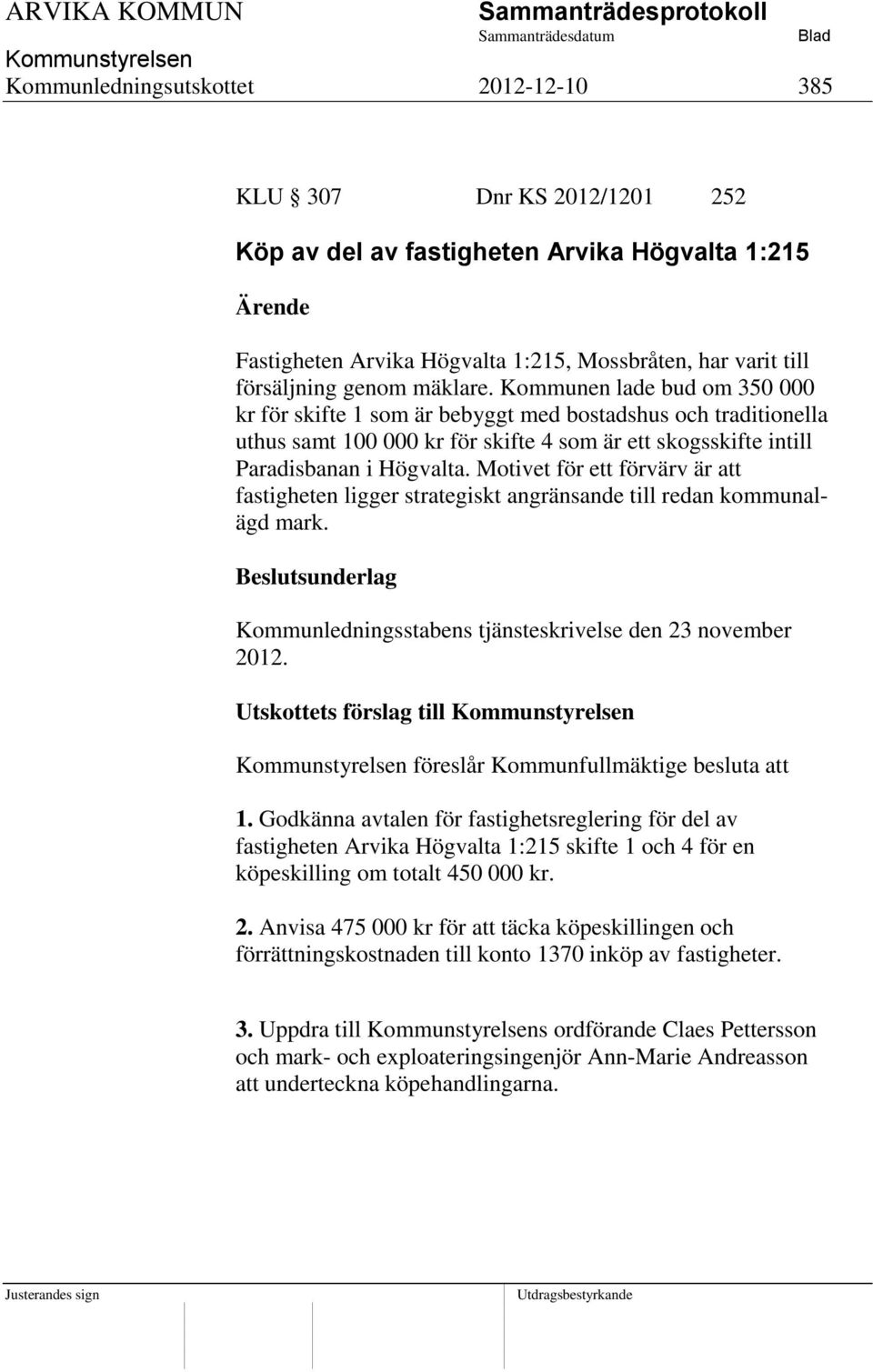 Motivet för ett förvärv är att fastigheten ligger strategiskt angränsande till redan kommunalägd mark. Kommunledningsstabens tjänsteskrivelse den 23 november 2012.