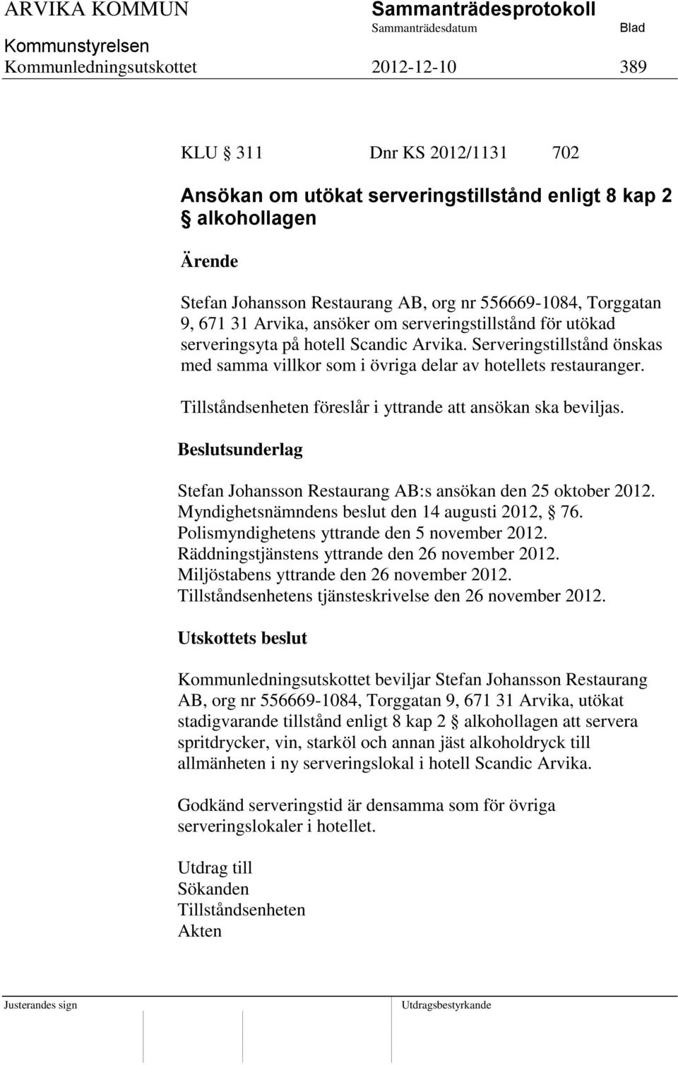 Tillståndsenheten föreslår i yttrande att ansökan ska beviljas. Stefan Johansson Restaurang AB:s ansökan den 25 oktober 2012. Myndighetsnämndens beslut den 14 augusti 2012, 76.