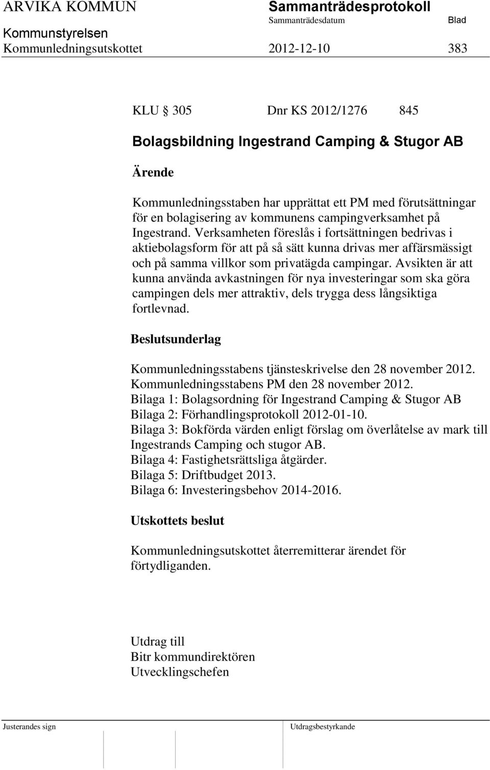 Verksamheten föreslås i fortsättningen bedrivas i aktiebolagsform för att på så sätt kunna drivas mer affärsmässigt och på samma villkor som privatägda campingar.