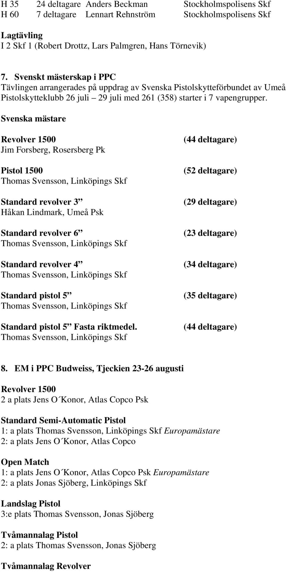 Svenska mästare Revolver 1500 Jim Forsberg, Rosersberg Pk Pistol 1500 Thomas Svensson, Linköpings Skf Standard revolver 3 Håkan Lindmark, Umeå Psk Standard revolver 6 Thomas Svensson, Linköpings Skf