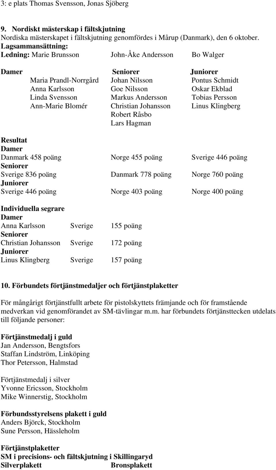 Svensson Markus Andersson Tobias Persson Ann-Marie Blomér Christian Johansson Linus Klingberg Robert Råsbo Lars Hagman Resultat Damer Danmark 458 poäng Norge 455 poäng Sverige 446 poäng Seniorer