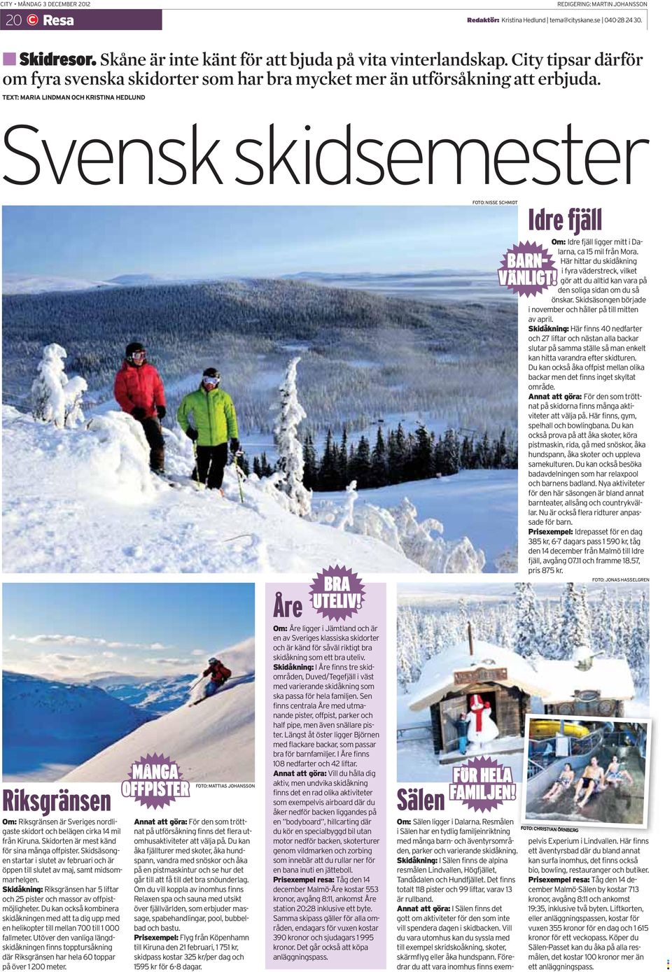 TEXT: MARIA LINDMAN OCH KRISTINA HEDLUND Svensk skidsemester Riksgränsen Om: Riksgränsen är Sveriges nordligaste skidort och belägen cirka 14 mil från Kiruna.